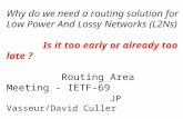 Why do we need a routing solution for Low Power And Lossy Networks (L2Ns) Is it too early or already too late ? Routing Area Meeting - IETF-69 JP Vasseur/David.
