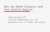 Why We Need Corpora and the Sketch Engine Adam Kilgarriff Lexical Computing Ltd, UK Universities of Leeds and Sussex.