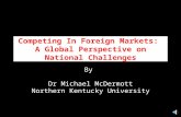 Competing In Foreign Markets: A Global Perspective on National Challenges By Dr Michael McDermott Northern Kentucky University.