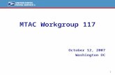 1 MTAC Workgroup 117 October 12, 2007 Washington DC.