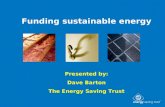 Funding sustainable energy Presented by: Dave Barton The Energy Saving Trust.