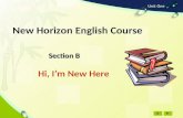 Section B Section B Hi, I’m New Here New Horizon English Course.