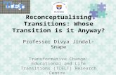 Reconceptualising Transitions: Whose Transition is it Anyway? Professor Divya Jindal-Snape Transformative Change: Educational and Life Transitions (TCELT)