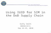 AT&L / Logistics & Material Readiness Office of Deputy Assistant Secretary (Supply Chain Integration) Using IUID for SIM in the DoD Supply Chain Kathy.