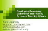 Developing Reasoning, Explanation and Fluency St Helens Teaching Alliance Tara Loughran loughran.tara@gmail.com  Twitter @MathsMummy.