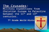 The Crusades: Military expeditions from Christian Europe to Palestine between the 11 th and 13 th centuries. 7 th Grade World History.