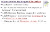 Major Events leading to Disunion Gadsden Purchase 1853 1854 Kansas-Nebraska Act (repeal of Missouri Compromise) 1855 Kansas Territory erupted in violence.