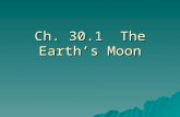 Ch. 30.1 The Earth’s Moon.  Satellite—a body that orbits a larger body.  The moon is earth’s natural satellite.  The moon has weaker gravity (1/6 th.