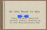 On the Road to War Today we will identify several events leading up to the Revolutionary War.