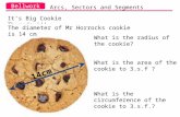 Bellwork It’s Big Cookie Thursday!!! The diameter of Mr Horrocks cookie is 14 cm Arcs, Sectors and Segments 14cm What is the radius of the cookie? What.
