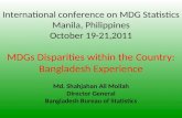 International conference on MDG Statistics Manila, Philippines October 19-21,2011 MDGs Disparities within the Country: Bangladesh Experience Md. Shahjahan.