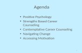 Agenda Positive Psychology Strengths Based Career Counseling Contemplative Career Counseling Navigating Change Accessing Motivation 1.