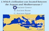 1.Which civilization was located between the Aegean and Mediterranean ? A.Ancient Greece B.Ancient Rome C.Ancient Egypt.