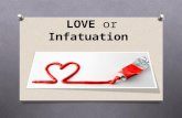 LOVE or Infatuation. Is it LOVE or just Infatuation? Infatuation Mature Love O Develops at beginning of relationship. O Sexual attraction is central.