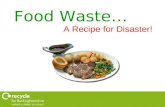 Food Waste… A Recipe for Disaster!. Recipe for Disaster!