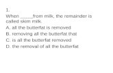 1. When ____ from milk, the remainder is called skim milk. A. all the butterfat is removed B. removing all the butterfat that C. is all the butterfat removed.