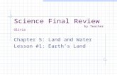 Science Final Review by Teacher Olivia Chapter 5: Land and Water Lesson #1: Earth’s Land.