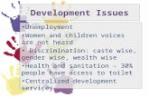 Development Issues Unemployment Women and children voices are not heard Discrimination: caste wise, gender wise, wealth wise Health and sanitation – 30%
