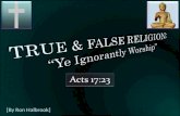Acts 17:23 [By Ron Halbrook]. Introduction: 1. Acts 17:23 Worship in ignorance: true & false worship different 2 23 For as I passed by, and beheld your.