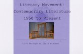 Literary Movement: Contemporary Literature 1950 to Present “ Life through multiple windows ”