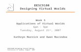 DESC9180 Designing Virtual Worlds Week 5 Applications of Virtual Worlds 6pm – 9pm Tuesday, August 21 st, 2007 Kathryn Merrick and Owen Macindoe DESC9180.