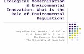 Ecological Modernization & Environmental Innovation: What is the Role of Environmental Regulation? Jacqueline Lam, Postdoctoral Fellow Prof. Peter Hills,
