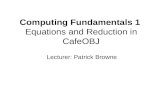 Computing Fundamentals 1 Equations and Reduction in CafeOBJ Lecturer: Patrick Browne.