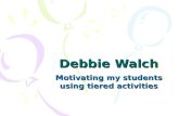 Debbie Walch Motivating my students using tiered activities.