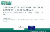 Information network on rare cancers INFORMATION NETWORK ON RARE CANCERS (RARECARENet) Kick-off meeting - Friday, July 13 2012 Gemma Gatta Fondazione IRCCS,