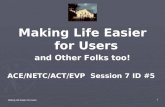 Making Life Easier for Users 1 and Other Folks too! ACE/NETC/ACT/EVP Session 7 ID #5.