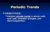 Periodic Trends OBJECTIVES: OBJECTIVES: Interpret periodic trends in atomic radii, ionic radii, ionization energies, and electronegativities. Interpret.