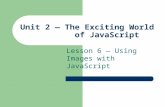 Unit 2 — The Exciting World of JavaScript Lesson 6 — Using Images with JavaScript.