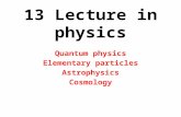 13 Lecture in physics Quantum physics Elementary particles Astrophysics Cosmology.