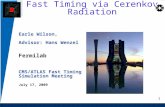 1 Fast Timing via Cerenkov Radiation Earle Wilson, Advisor: Hans Wenzel Fermilab CMS/ATLAS Fast Timing Simulation Meeting July 17, 2009 1.