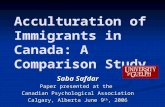Acculturation of Immigrants in Canada: A Comparison Study Saba Safdar Paper presented at the Canadian Psychological Association Calgary, Alberta June 9.