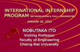 INTERNATIONAL INTERNSHIP PROGRAM BETWEEN JAPAN & THAI – UNIVERSITIES JANUARY 25, 2015 NOBUTAKA ITO Visiting Professor Faculty of Engineering Chiang Mai.