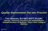 Quality Improvement Put into Practice Carl Mottram, BA RRT RPFT FAARC Director - Pulmonary Function Labs & Rehabilitation Assistant Professor of Medicine.