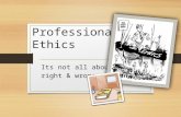 Professional Ethics Its not all about right & wrong.
