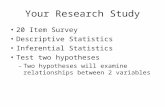 Your Research Study 20 Item Survey Descriptive Statistics Inferential Statistics Test two hypotheses – Two hypotheses will examine relationships between.