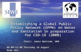 Establishing a Global Public Policy Network (GPPN) on Water and Sanitation in preparation for CSD-16 (2008) Chair: Jamie Bartram, WHO 09.00-12.00 Thursday.