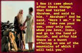 1 Now it came about after these things, that God tested Abraham, and said to him, " Abraham!" And he said, "Here I am." 2 He said, "Take now your son,