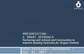 PRESENTATION: A SMART APPROACH Partnering with Schools and Communities to Improve Reading Outcomes for Oregon Children COSA Principals Conference – Oct.