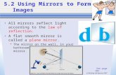 (c) McGraw Hill Ryerson 2007 5.2 Using Mirrors to Form Images All mirrors reflect light according to the law of reflection. A flat smooth mirror is called.