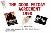 KEY QUESTION KEY QUESTION: What was agreed in the Good Friday Agreement?