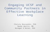 Engaging UCSF and Community Partners in Effective Workplace Learning Christy Boscardin, PhD Naomi Wortis, MD Bridget O’Brien, PhD.