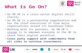 What is Go On? Go ON UK is a cross-sector digital skills charity. Go ON UK is a partnership organisation and has the chief executives of nine major organisations.