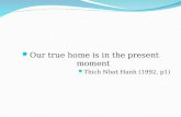 Our true home is in the present moment Thich Nhat Hanh (1992, p1)