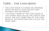 THE CASH BOOK IS A BOOK OF ORIGINAL ENTRY IN WHICH CASH RECEIPT AND PAYMENT ARE RECORDED.  THE RIGHT HAND OF THE CASH BOOK IS THE GIVING SIDE CALLED.