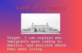 Land of Promise Target: I can explain why immigrants were coming to America, and describe where they were living.