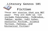 Literary Genres 101 Fiction These are stories that are NOT real! They are made-up. Can include fairytales, folktales, fables, myths, tall tales, realistic.